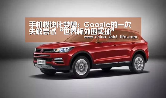 手机模块化梦想:Google的一次失败尝试“世界杯外围买球”(图3) 世界杯买球网站
